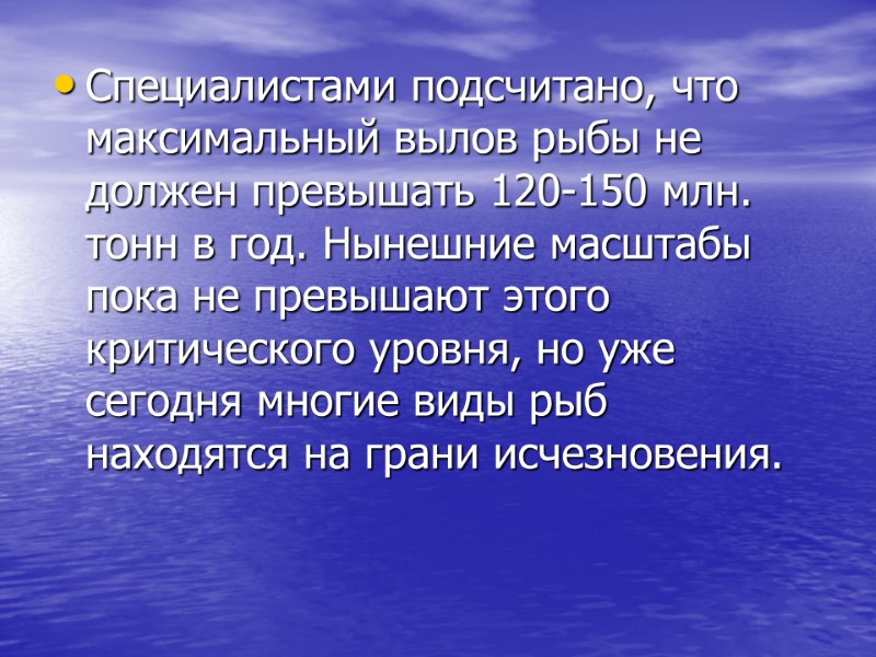 Специалистами подсчитано, что максимальный вылов рыбы не должен превышать 120-150 млн. тонн в год.